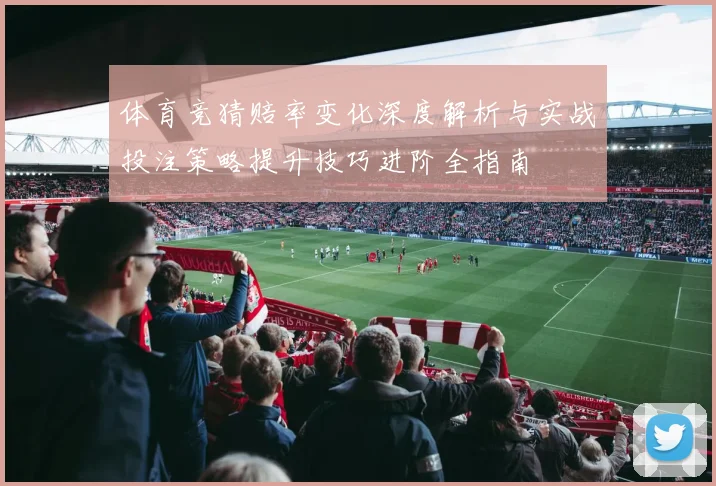 体育竞猜赔率变化深度解析与实战投注策略提升技巧进阶全指南
