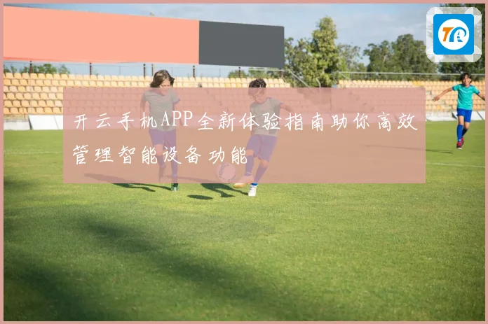 开云手机APP全新体验指南助你高效管理智能设备功能
