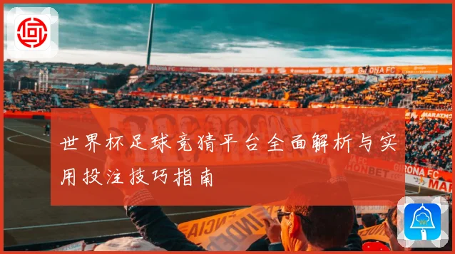 世界杯足球竞猜平台全面解析与实用投注技巧指南