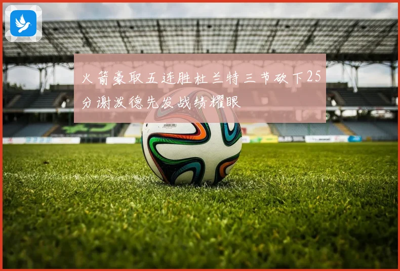 火箭豪取五连胜杜兰特三节砍下25分谢泼德先发战绩耀眼