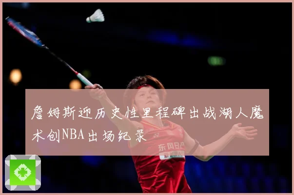 詹姆斯迎历史性里程碑出战湖人魔术创NBA出场纪录