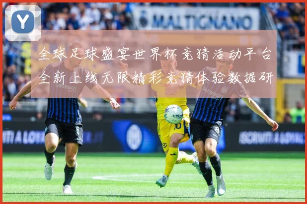 全球足球盛宴世界杯竞猜活动平台全新上线无限精彩竞猜体验数据研判