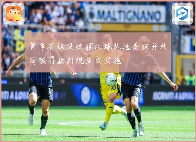 萧华有权没收摆烂球队选秀权并处高额罚款新规正式实施