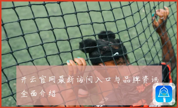 开云官网最新访问入口与品牌资讯全面介绍