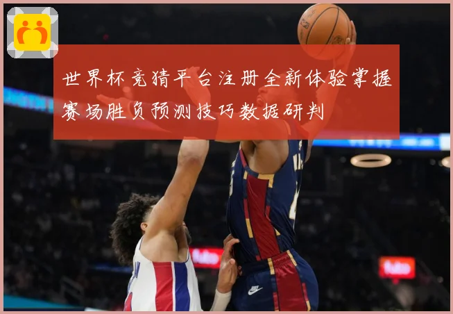 世界杯竞猜平台注册全新体验掌握赛场胜负预测技巧数据研判