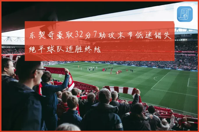 东契奇豪取32分7助攻末节低迷错失绝平球队连胜终结