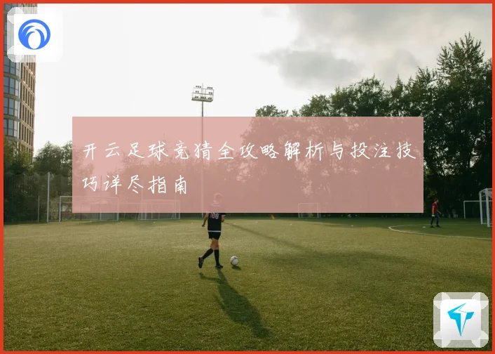 开云足球竞猜全攻略解析与投注技巧详尽指南
