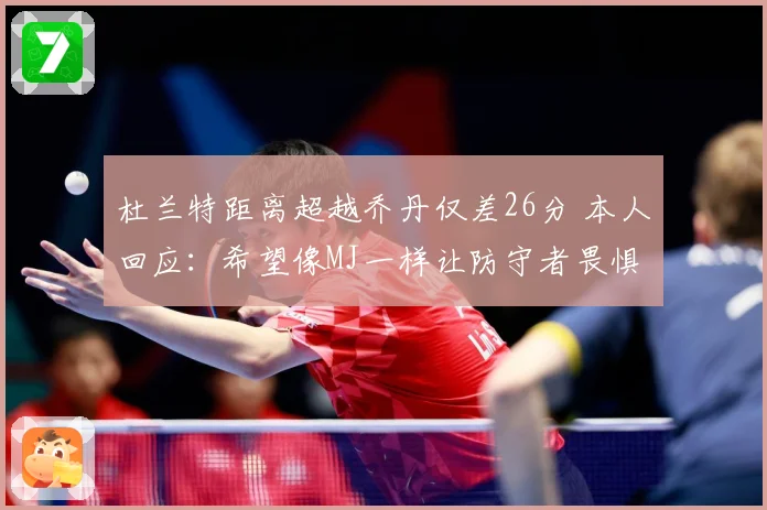 杜兰特距离超越乔丹仅差26分 本人回应：希望像MJ一样让防守者畏惧
