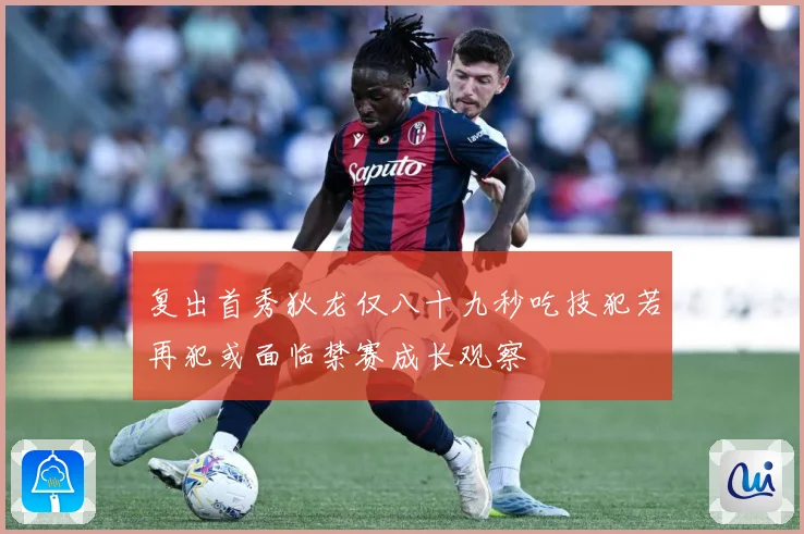复出首秀狄龙仅八十九秒吃技犯若再犯或面临禁赛成长观察