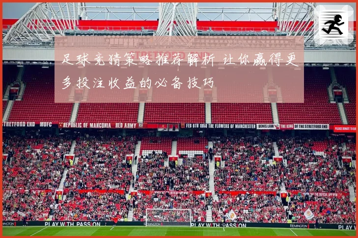 足球竞猜策略推荐解析 让你赢得更多投注收益的必备技巧