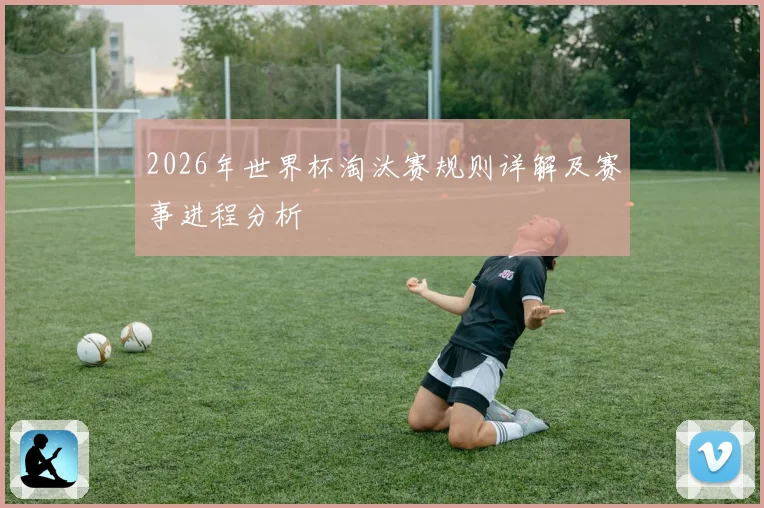 2026年世界杯淘汰赛规则详解及赛事进程分析