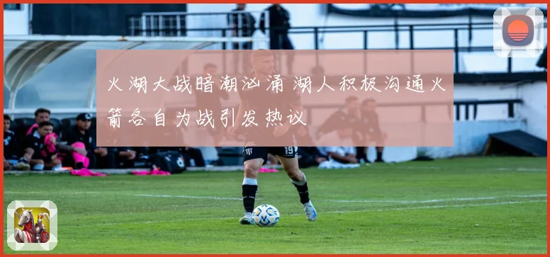 火湖大战暗潮汹涌 湖人积极沟通火箭各自为战引发热议