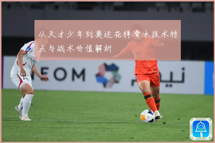 从天才少年到奥运花样滑冰技术特点与战术价值解析