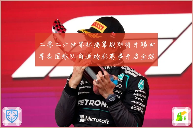 二零二六世界杯揭幕战即将开踢世界各国球队角逐精彩赛事开启全球战术观察