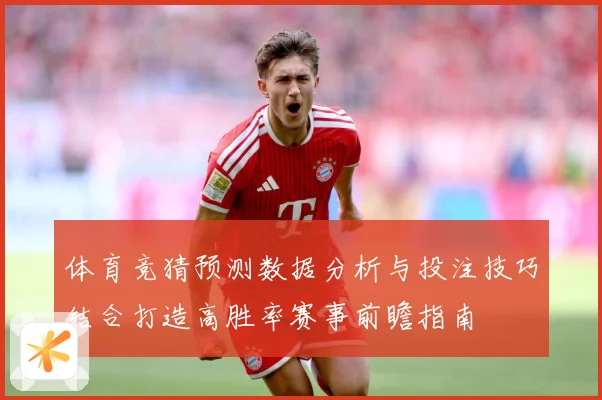 体育竞猜预测数据分析与投注技巧结合打造高胜率赛事前瞻指南