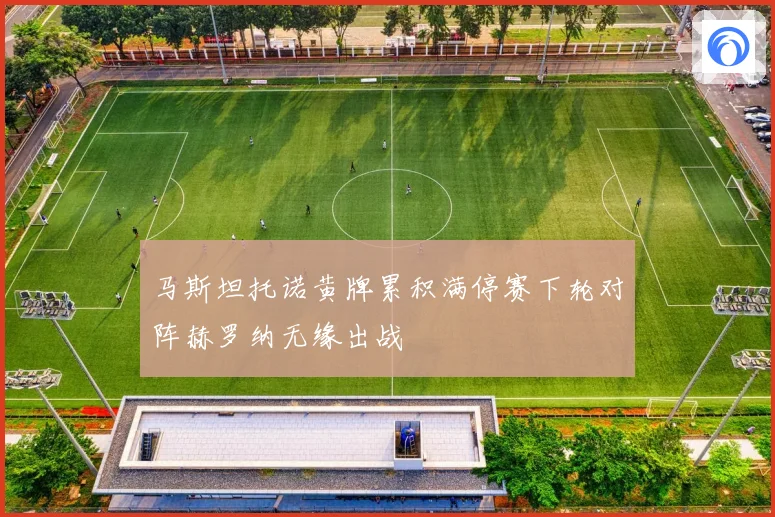 马斯坦托诺黄牌累积满停赛下轮对阵赫罗纳无缘出战