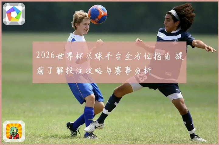 2026世界杯买球平台全方位指南 提前了解投注攻略与赛事分析