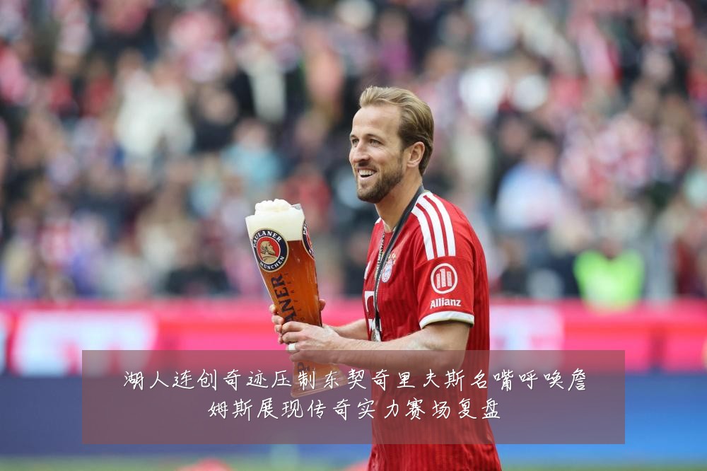 湖人连创奇迹压制东契奇里夫斯名嘴呼唤詹姆斯展现传奇实力赛场复盘