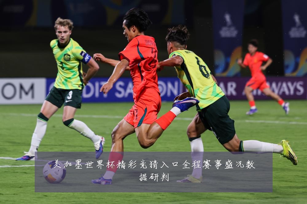 美加墨世界杯精彩竞猜入口全程赛事盛况数据研判