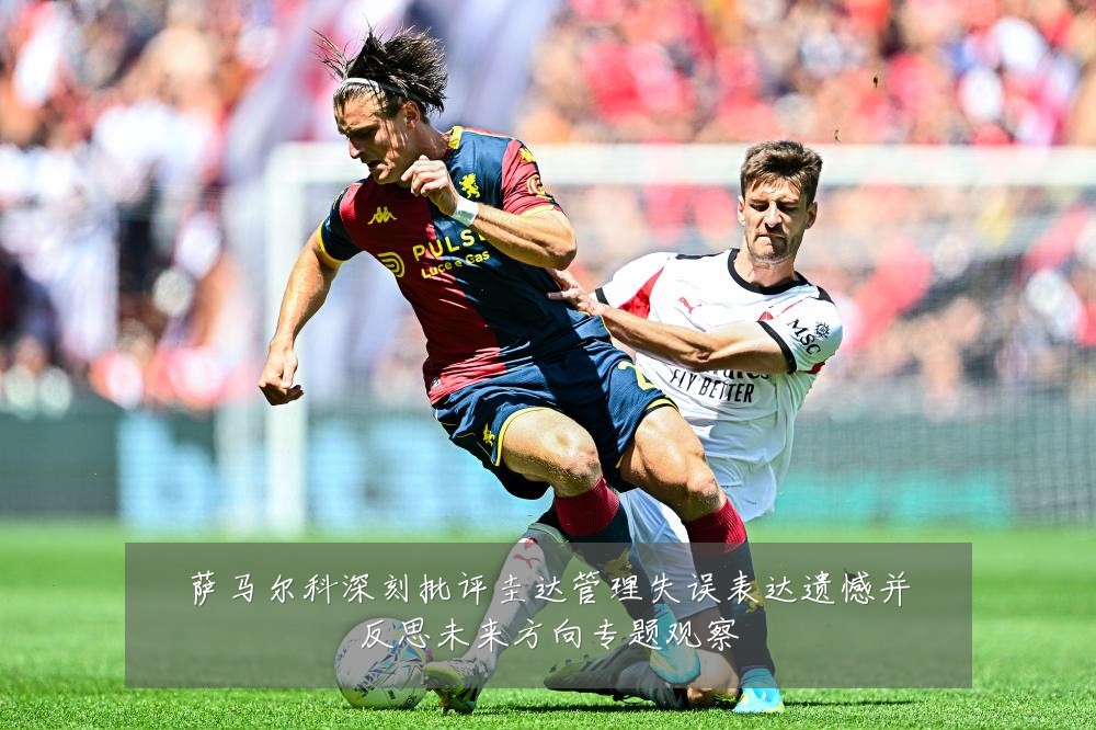 萨马尔科深刻批评圭达管理失误表达遗憾并反思未来方向专题观察