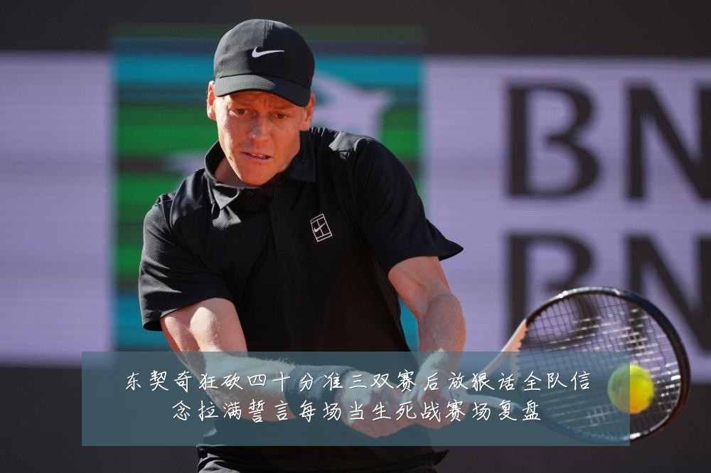 东契奇狂砍四十分准三双赛后放狠话全队信念拉满誓言每场当生死战赛场复盘