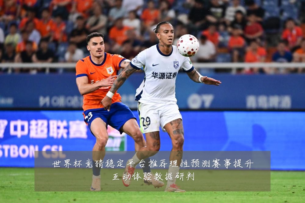 世界杯竞猜稳定平台推荐理性预测赛事提升互动体验数据研判