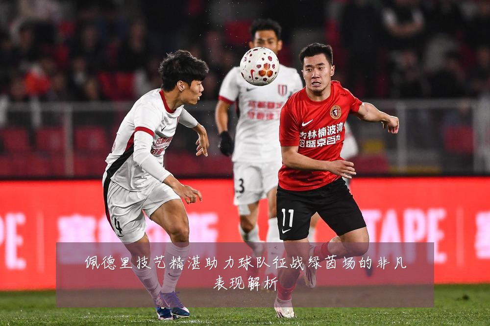 佩德里技艺精湛助力球队征战绿茵场的非凡表现解析