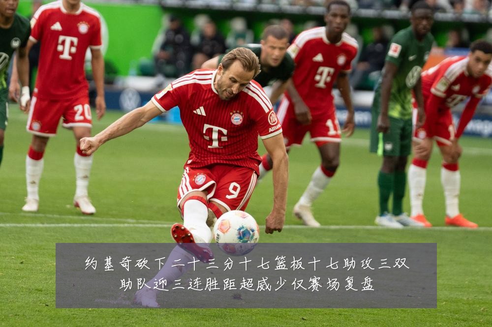 约基奇砍下二十三分十七篮板十七助攻三双助队迎三连胜距超威少仅赛场复盘